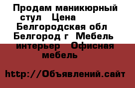 Продам маникюрный стул › Цена ­ 3 000 - Белгородская обл., Белгород г. Мебель, интерьер » Офисная мебель   